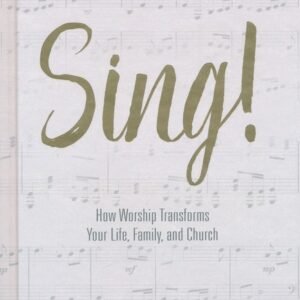 Sing! How Worship Transforms Your Life, Family and Church