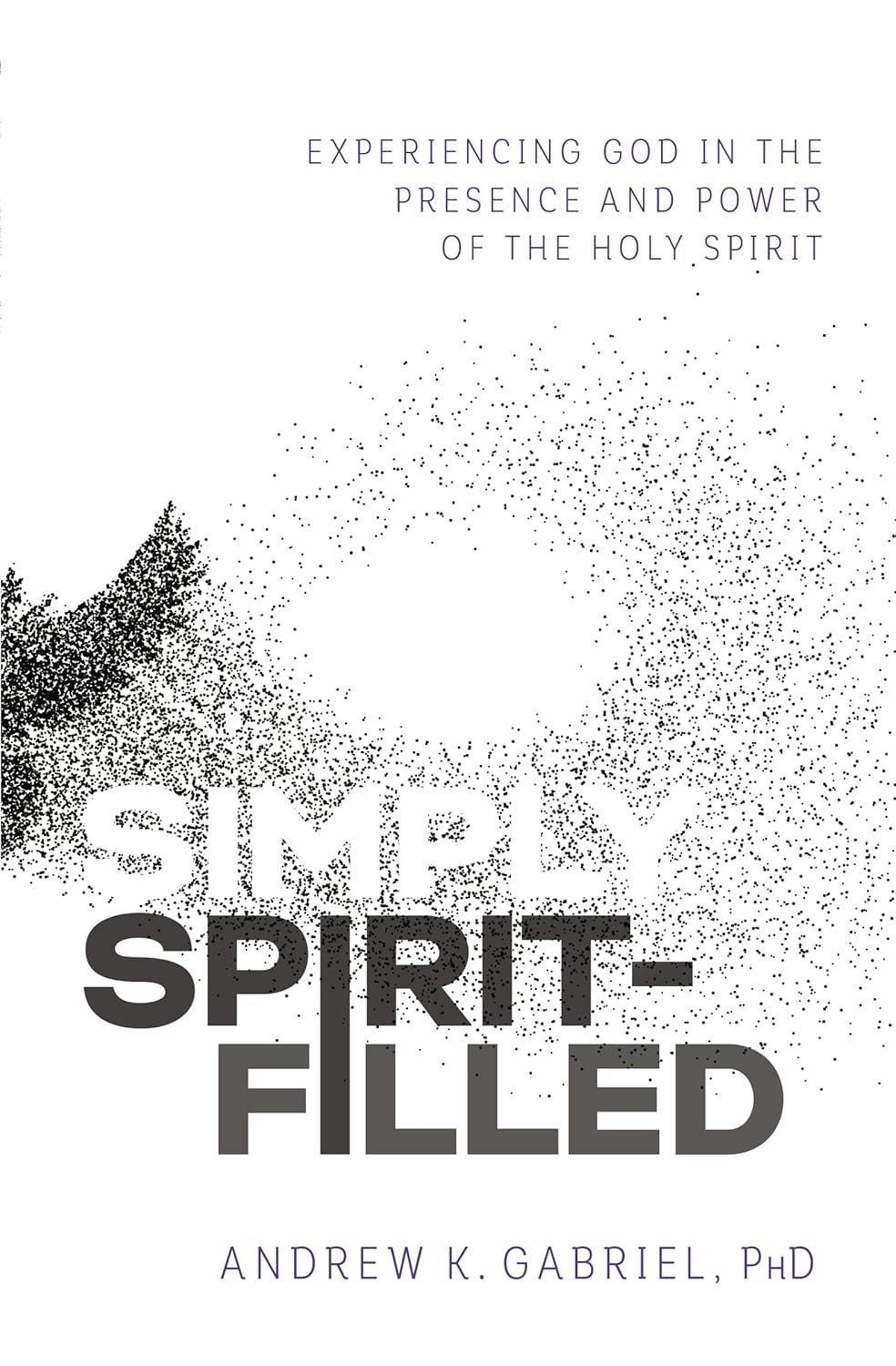 Simply Spirit-Filled: Experiencing God in the Presence and Power of the Holy Spirit Paperback